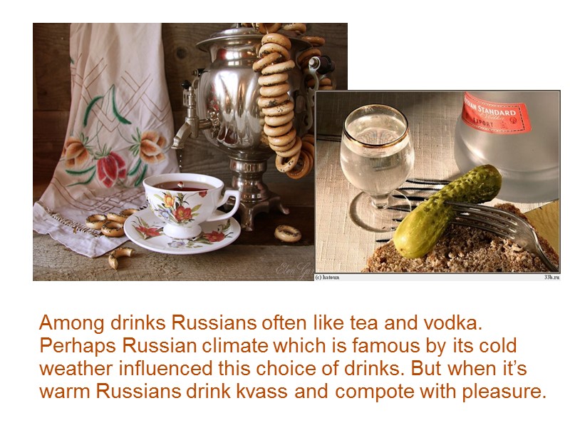 Among drinks Russians often like tea and vodka. Perhaps Russian climate which is famous